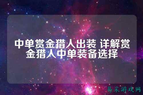 中单赏金猎人出装 详解赏金猎人中单装备选择