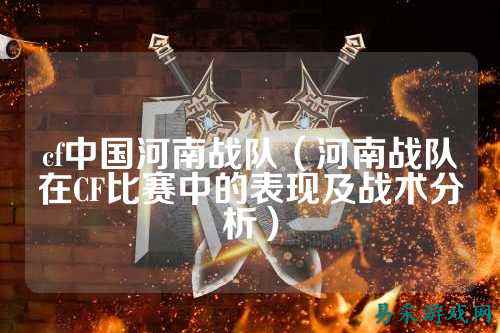 cf中国河南战队（河南战队在CF比赛中的表现及战术分析）