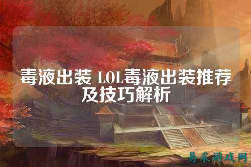 毒液出装 LOL毒液出装推荐及技巧解析