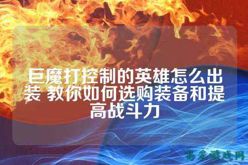 巨魔打控制的英雄怎么出装 教你如何选购装备和提高战斗力