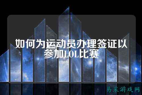 如何为运动员办理签证以参加LOL比赛