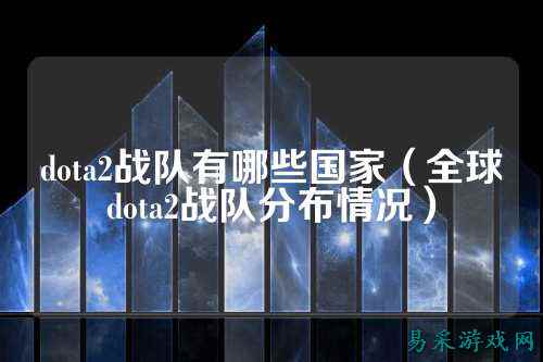 dota2战队有哪些国家（全球dota2战队分布情况）