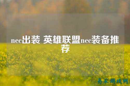 nec出装 英雄联盟nec装备推荐