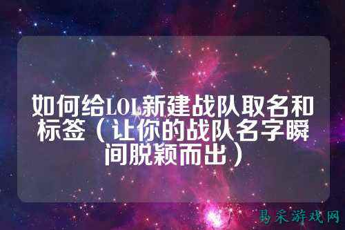 如何给LOL新建战队取名和标签（让你的战队名字瞬间脱颖而出）