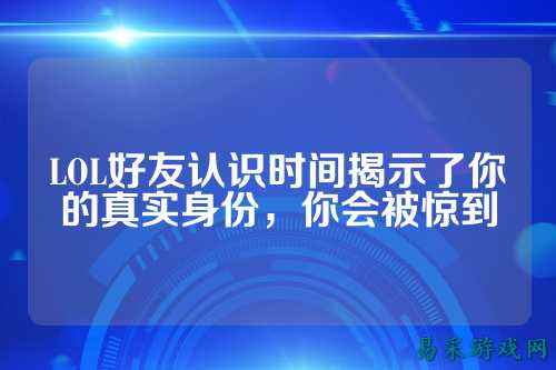 LOL好友认识时间揭示了你的真实身份，你会被惊到