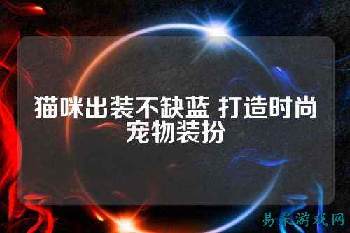 猫咪出装不缺蓝 打造时尚宠物装扮
