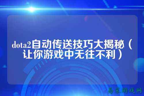 dota2自动传送技巧大揭秘（让你游戏中无往不利）