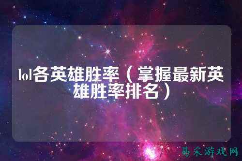 lol各英雄胜率（掌握最新英雄胜率排名）