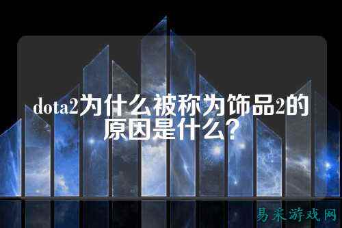 dota2为什么被称为饰品2的原因是什么？