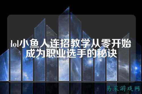 lol小鱼人连招教学从零开始成为职业选手的秘诀