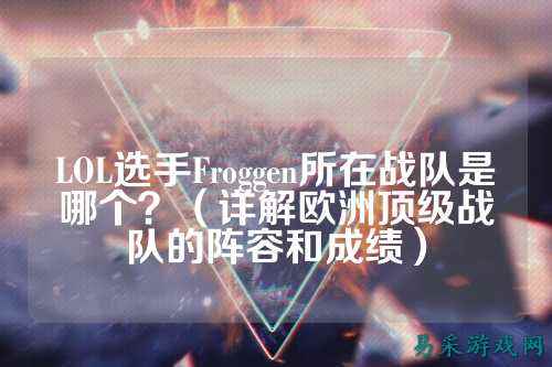 LOL选手Froggen所在战队是哪个？（详解欧洲顶级战队的阵容和成绩）