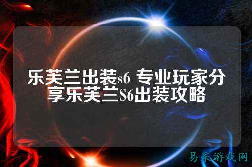 乐芙兰出装s6 专业玩家分享乐芙兰S6出装攻略