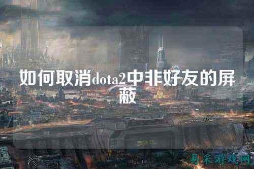 如何取消dota2中非好友的屏蔽