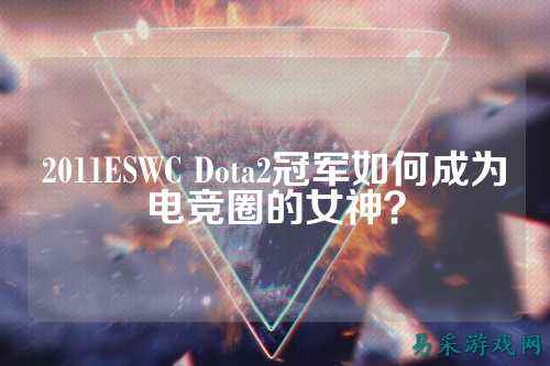 2011ESWC Dota2冠军如何成为电竞圈的女神？