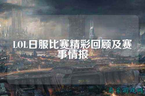 LOL日服比赛精彩回顾及赛事情报