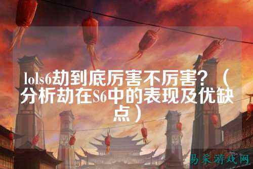 lols6劫到底厉害不厉害？（分析劫在S6中的表现及优缺点）