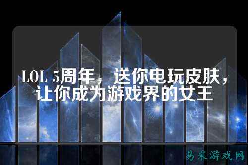 LOL 5周年，送你电玩皮肤，让你成为游戏界的女王