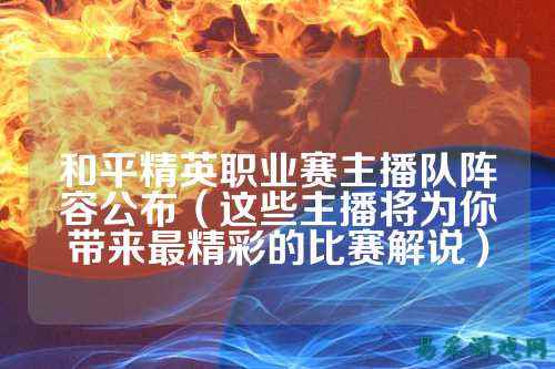 和平精英职业赛主播队阵容公布（这些主播将为你带来最精彩的比赛解说）