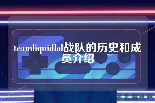 teamliquidlol战队的历史和成员介绍