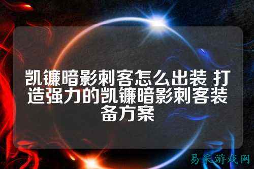 凯镰暗影刺客怎么出装 打造强力的凯镰暗影刺客装备方案