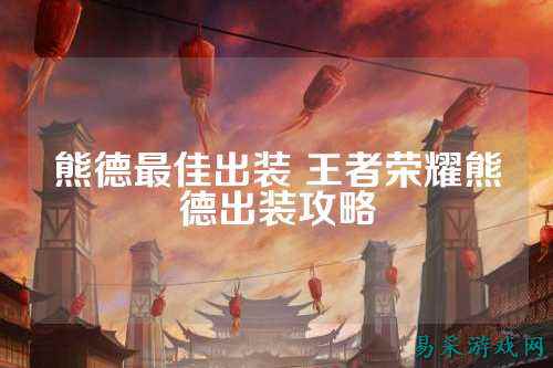 熊德最佳出装 王者荣耀熊德出装攻略