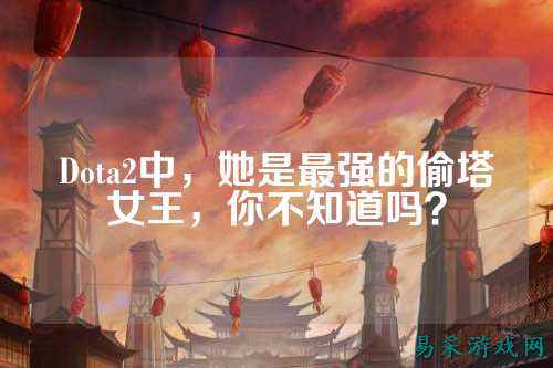 Dota2中，她是最强的偷塔女王，你不知道吗？