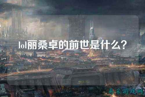 lol丽桑卓的前世是什么？