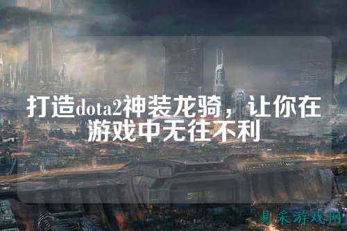 打造dota2神装龙骑，让你在游戏中无往不利