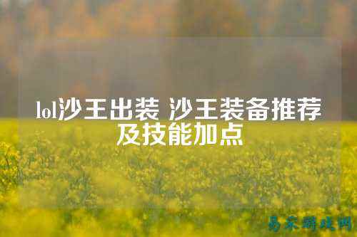 lol沙王出装 沙王装备推荐及技能加点