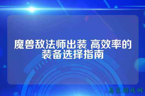 魔兽敌法师出装 高效率的装备选择指南