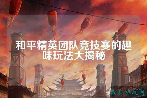 和平精英团队竞技赛的趣味玩法大揭秘