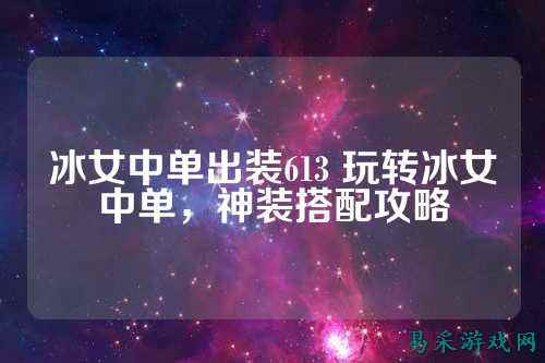 冰女中单出装613 玩转冰女中单，神装搭配攻略