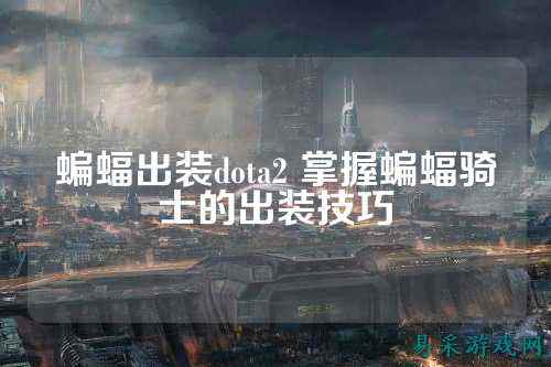 蝙蝠出装dota2 掌握蝙蝠骑士的出装技巧