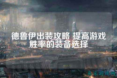 德鲁伊出装攻略 提高游戏胜率的装备选择