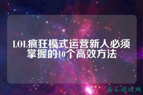 LOL疯狂模式运营新人必须掌握的10个高效方法