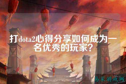 打dota2心得分享如何成为一名优秀的玩家？