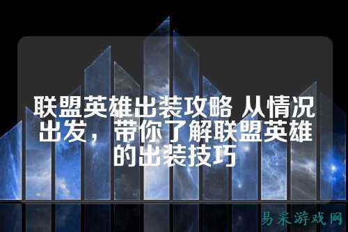 联盟英雄出装攻略 从情况出发，带你了解联盟英雄的出装技巧
