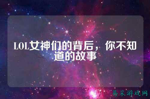 LOL女神们的背后，你不知道的故事