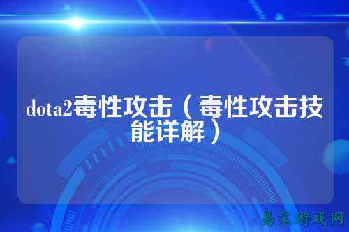dota2毒性攻击（毒性攻击技能详解）