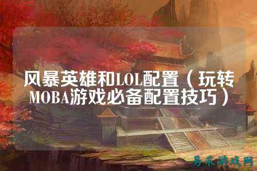 风暴英雄和LOL配置（玩转MOBA游戏必备配置技巧）