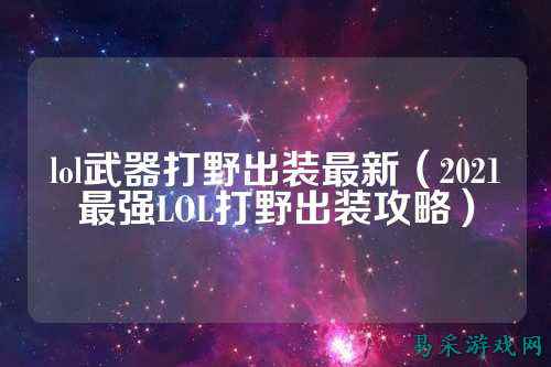lol武器打野出装最新（2021最强LOL打野出装攻略）