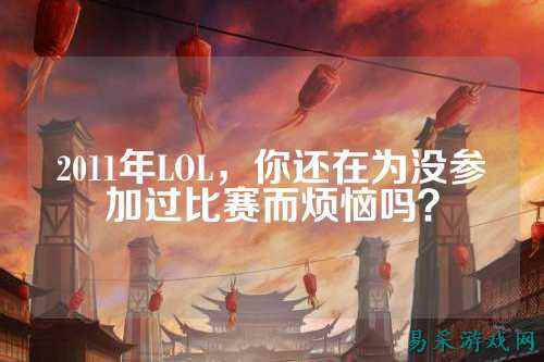 2011年LOL，你还在为没参加过比赛而烦恼吗？
