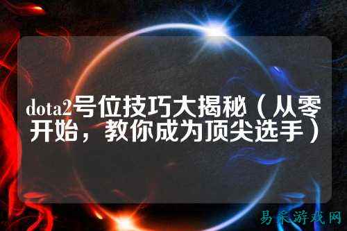 dota2号位技巧大揭秘（从零开始，教你成为顶尖选手）