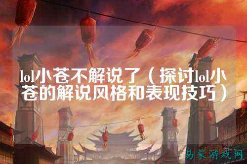 lol小苍不解说了（探讨lol小苍的解说风格和表现技巧）