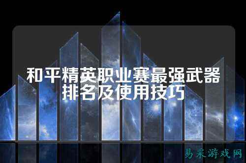 和平精英职业赛最强武器排名及使用技巧
