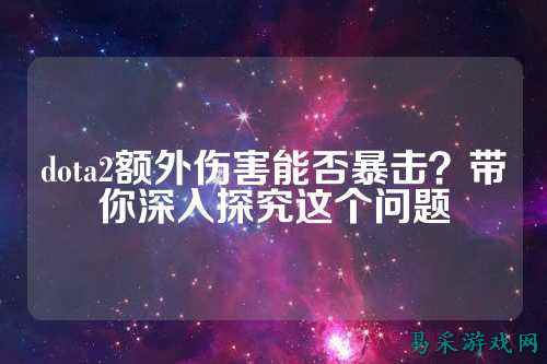 dota2额外伤害能否暴击？带你深入探究这个问题