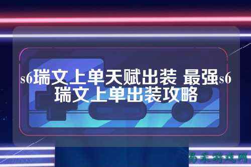 s6瑞文上单天赋出装 最强s6瑞文上单出装攻略