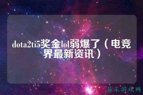 dota2ti5奖金lol弱爆了（电竞界最新资讯）