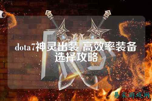 dota7神灵出装 高效率装备选择攻略