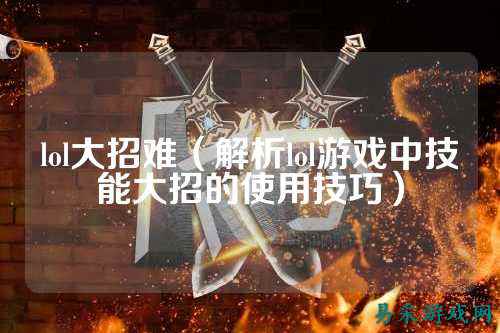 lol大招难（解析lol游戏中技能大招的使用技巧）